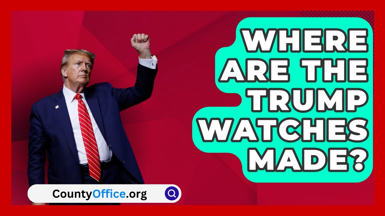 Where Are the Trump Watches Made? | CountyOffice News